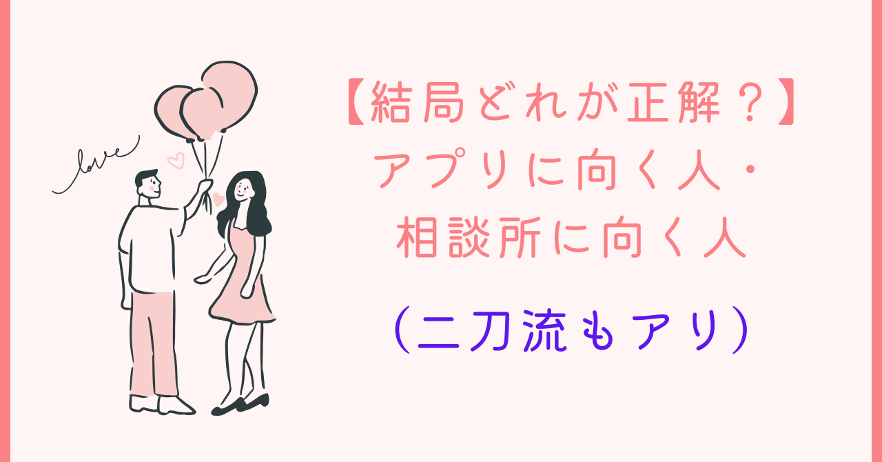 【結局どれが正解？】アプリに向く人・相談所に向く人