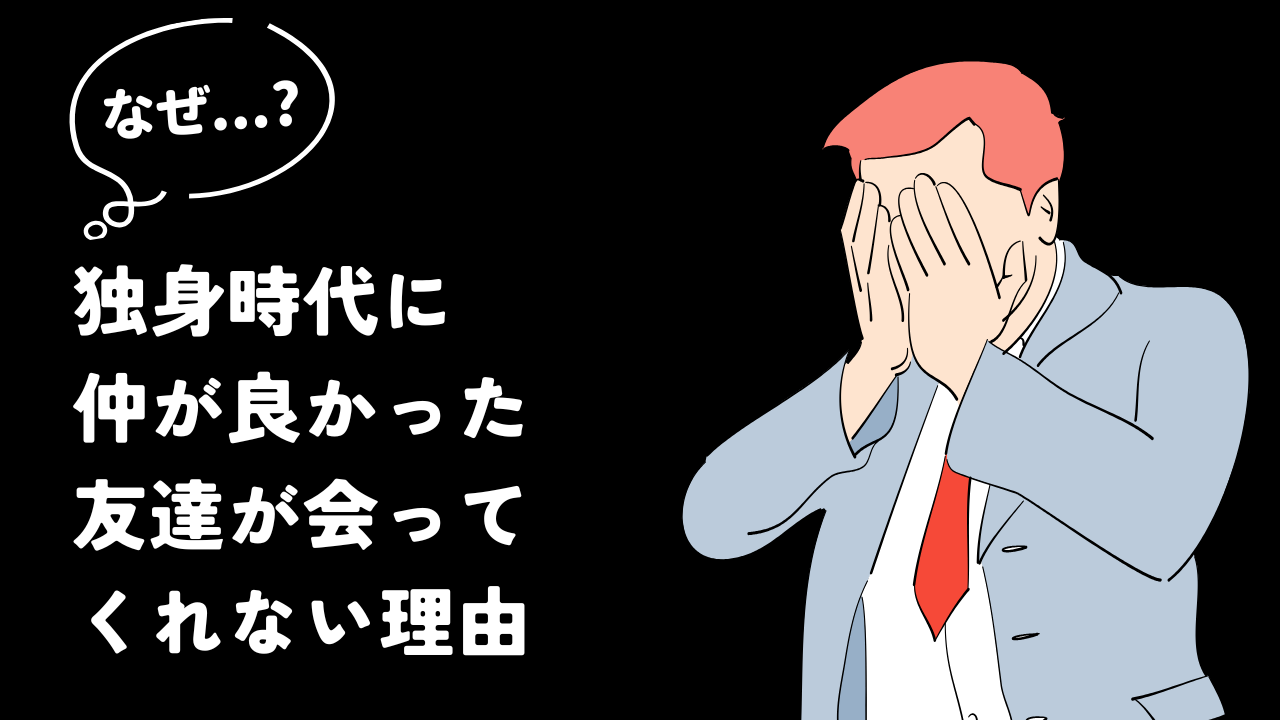 独身時代に仲が良かった友達が会ってくれない理由